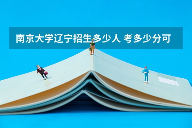 南京大学辽宁招生多少人 考多少分可以上