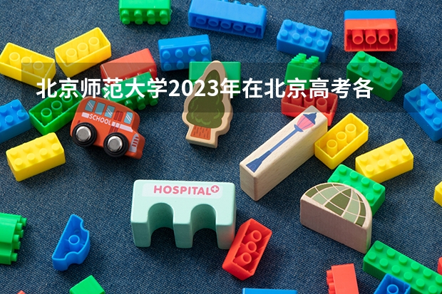 北京师范大学2023年在北京高考各专业的招生人数是多少