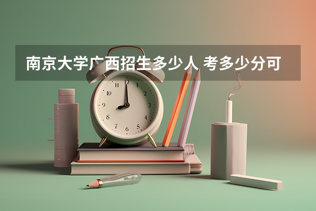 南京大学广西招生多少人 考多少分可以上