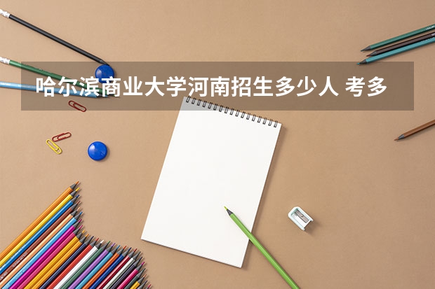 哈尔滨商业大学河南招生多少人 考多少分可以上