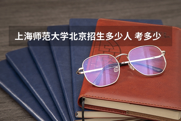 上海师范大学北京招生多少人 考多少分可以上