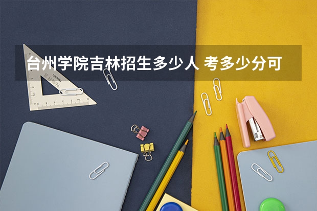 台州学院吉林招生多少人 考多少分可以上