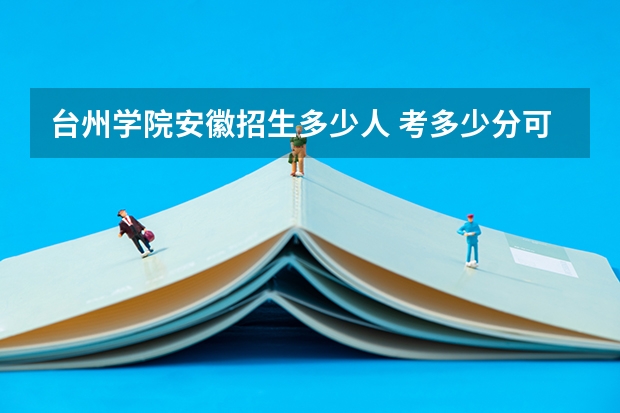 台州学院安徽招生多少人 考多少分可以上