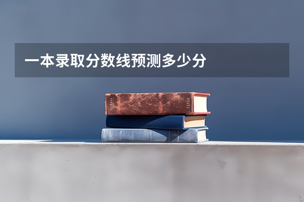 一本录取分数线预测多少分