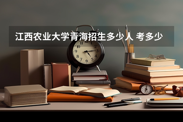 江西农业大学青海招生多少人 考多少分可以上