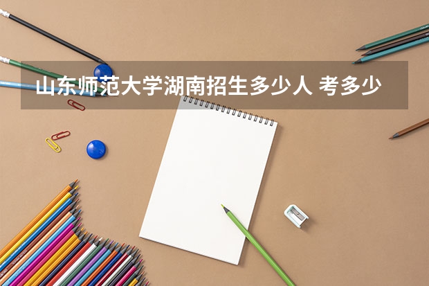 山东师范大学湖南招生多少人 考多少分可以上