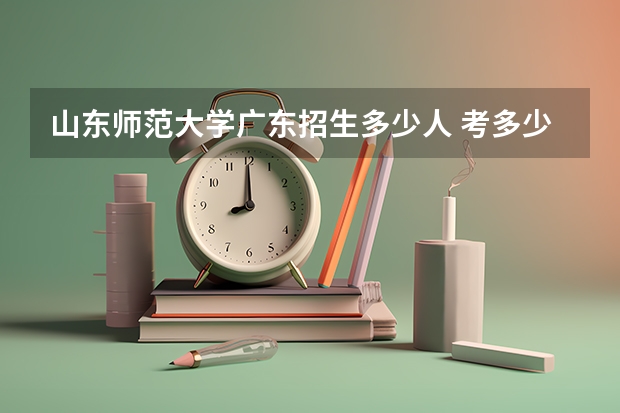 山东师范大学广东招生多少人 考多少分可以上