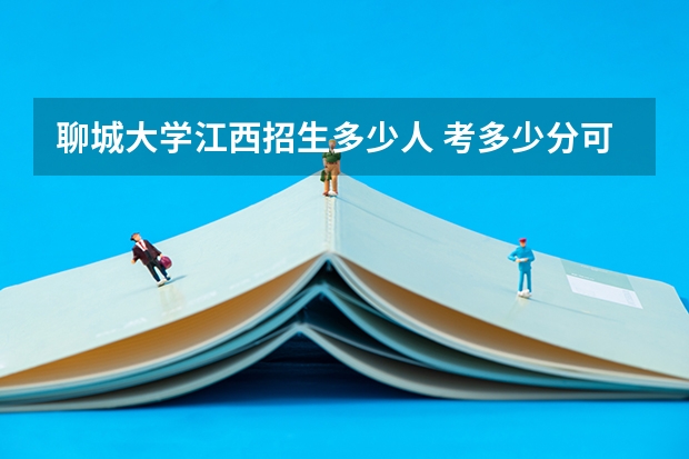 聊城大学江西招生多少人 考多少分可以上