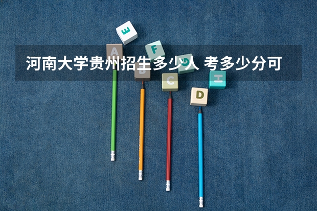 河南大学贵州招生多少人 考多少分可以上