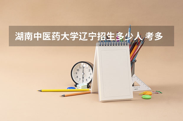 湖南中医药大学辽宁招生多少人 考多少分可以上