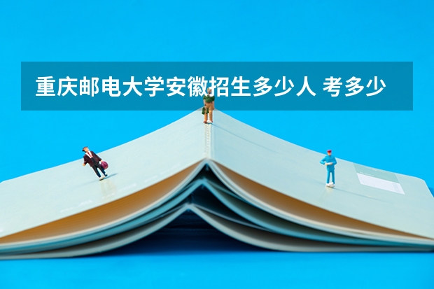 重庆邮电大学安徽招生多少人 考多少分可以上