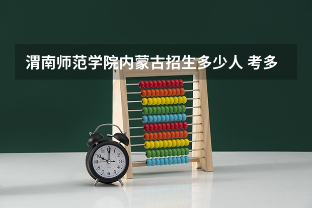 渭南师范学院内蒙古招生多少人 考多少分可以上