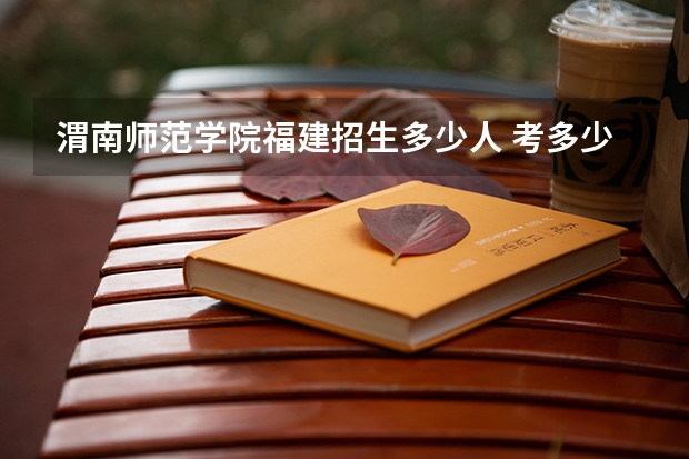 渭南师范学院福建招生多少人 考多少分可以上