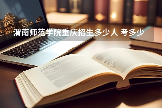 渭南师范学院重庆招生多少人 考多少分可以上