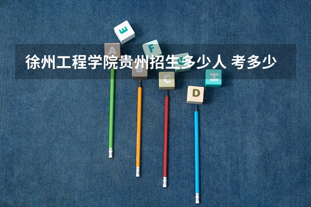 徐州工程学院贵州招生多少人 考多少分可以上