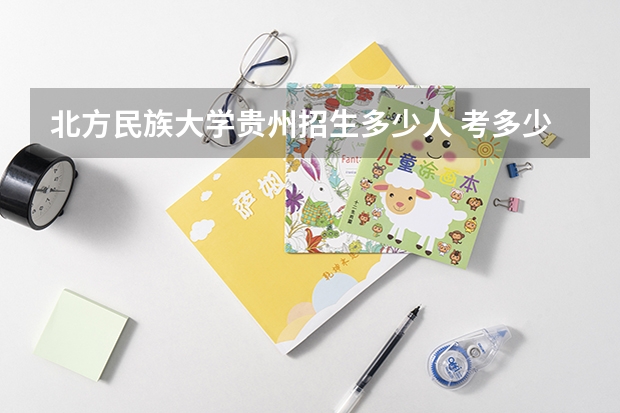 北方民族大学贵州招生多少人 考多少分可以上