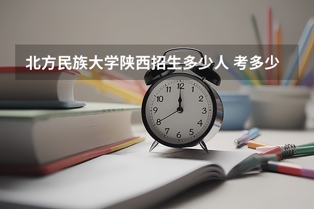 北方民族大学陕西招生多少人 考多少分可以上