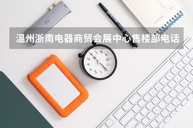 温州浙南电器商贸会展中心售楼部电话是多少