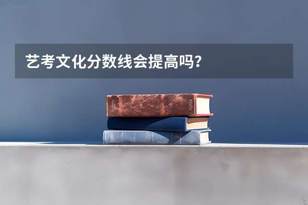 艺考文化分数线会提高吗？