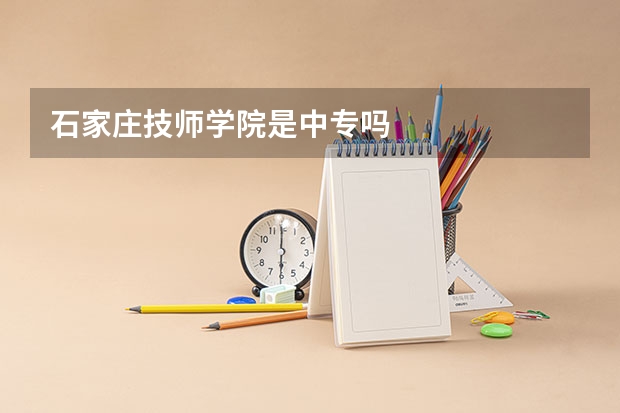 石家庄技师学院是中专吗