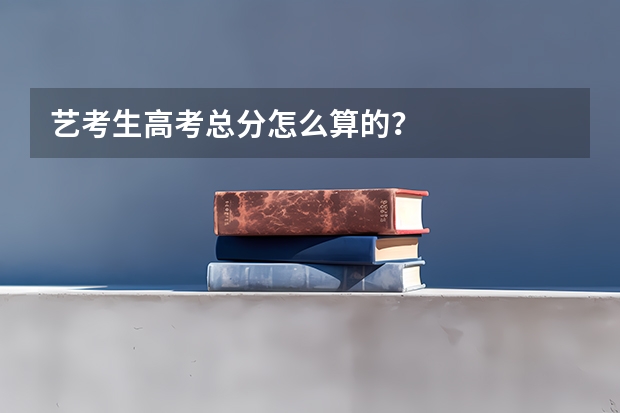 艺考生高考总分怎么算的？