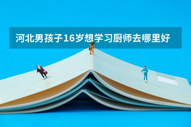 河北男孩子16岁想学习厨师去哪里好？