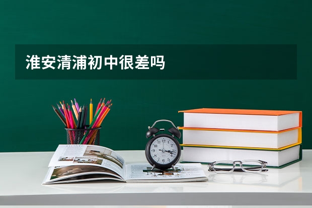 淮安清浦初中很差吗