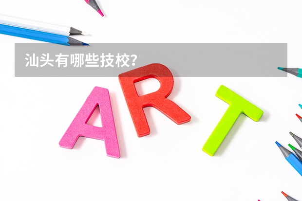 汕头有哪些技校?