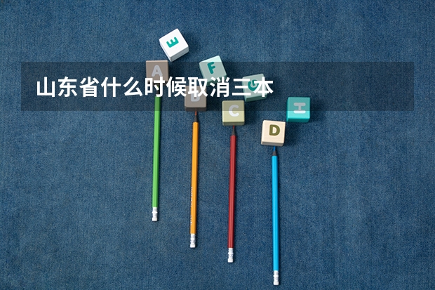 山东省什么时候取消三本