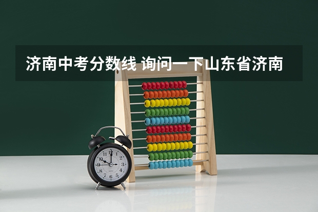 济南中考分数线 询问一下山东省济南市09年中考实验、山师附中幸福柳分校、外国语的分数线