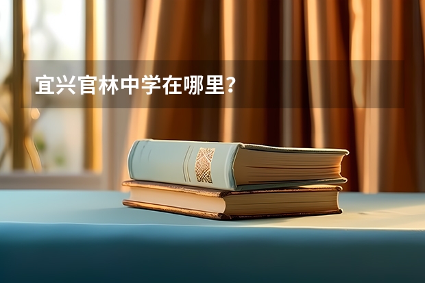 宜兴官林中学在哪里？