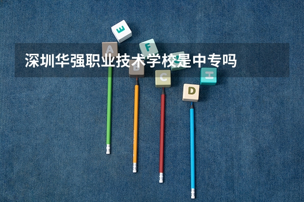 深圳华强职业技术学校是中专吗