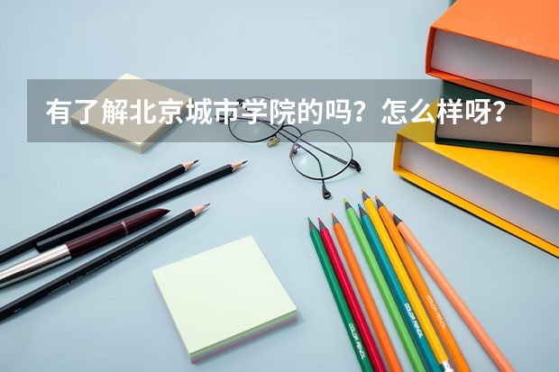 有了解北京城市学院的吗?怎么样呀?