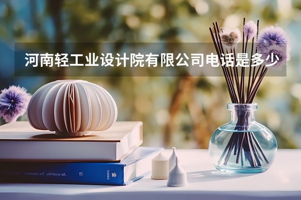 河南轻工业设计院有限公司电话是多少？