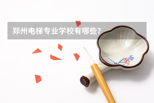 郑州电梯专业学校有哪些?