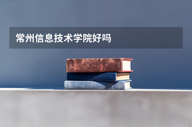 常州信息技术学院好吗