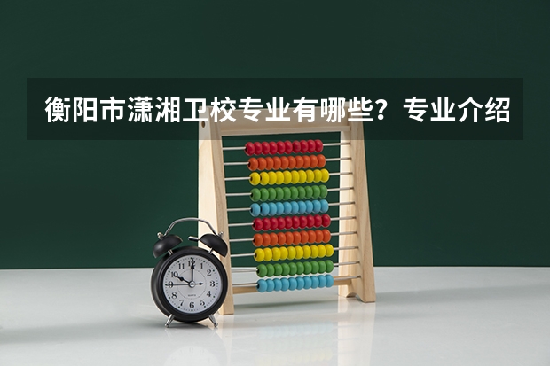 衡阳市潇湘卫校专业有哪些？专业介绍