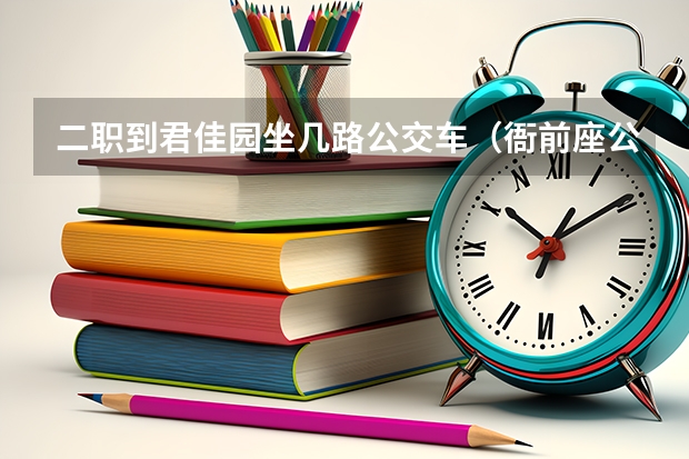 二职到君佳园坐几路公交车（衙前座公交车到萧山二职要换几号公交车）