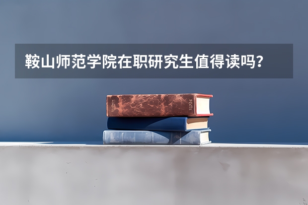 鞍山师范学院在职研究生值得读吗?