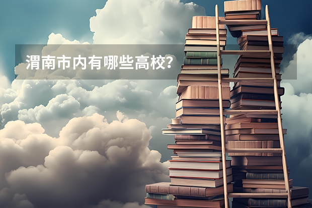渭南市内有哪些高校?