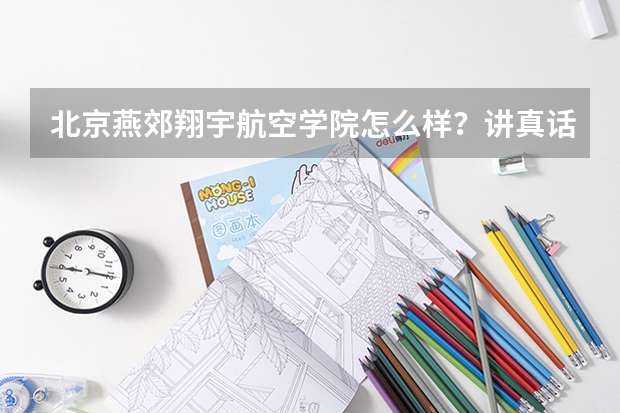 北京燕郊翔宇航空学院怎么样?讲真话谢谢啦