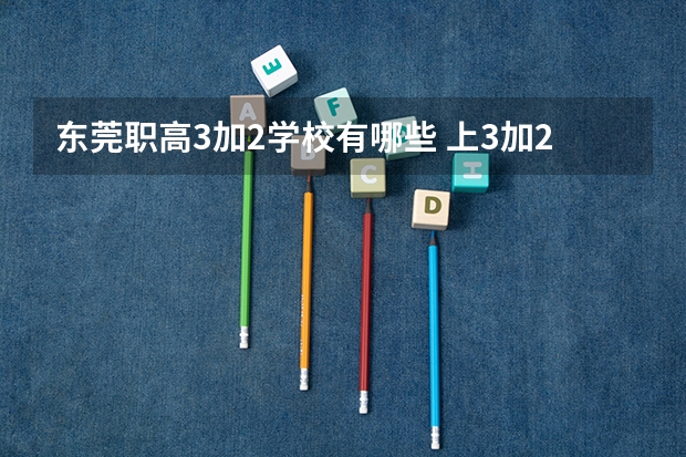 东莞职高3加2学校有哪些 上3加2学校好不好
