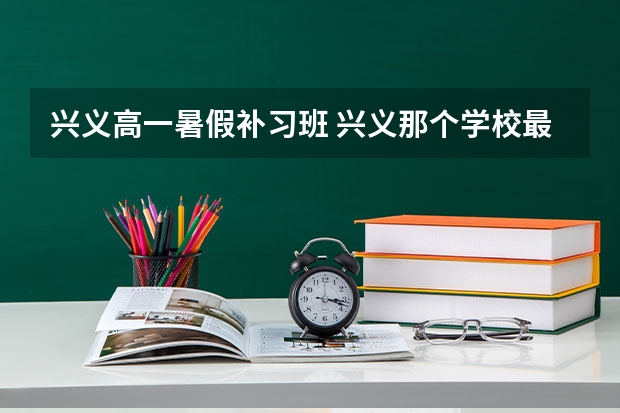 兴义高一暑假补习班 兴义那个学校最好？多说几个