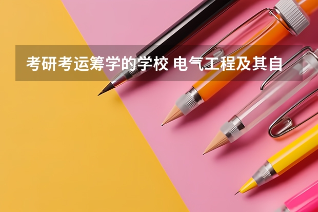 考研考运筹学的学校 电气工程及其自动化专业考研排名