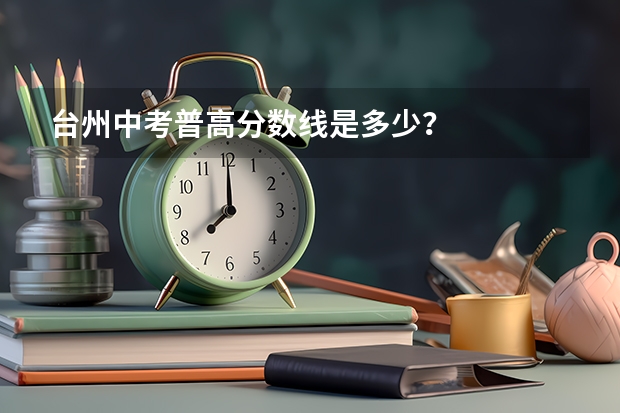 台州中考普高分数线是多少?