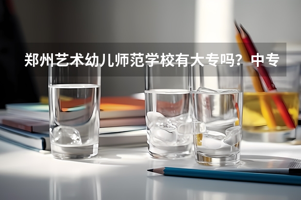 郑州艺术幼儿师范学校有大专吗？中专吗？