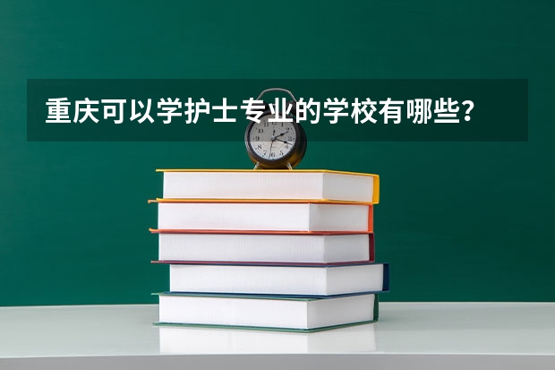 重庆可以学护士专业的学校有哪些?