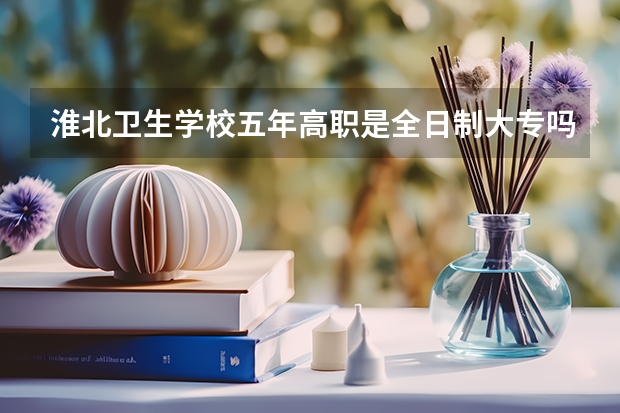 淮北卫生学校五年高职是全日制大专吗