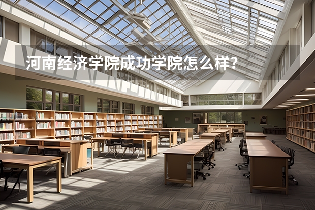 河南经济学院成功学院怎么样?