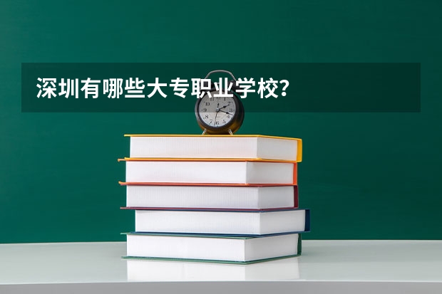 深圳有哪些大专职业学校？